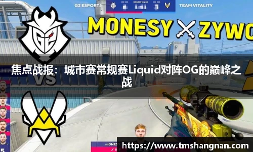 焦点战报：城市赛常规赛Liquid对阵OG的巅峰之战