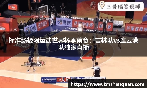 标准场极限运动世界杯季前赛：吉林队vs连云港队独家直播