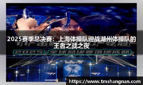 2025赛季总决赛：上海体操队迎战湖州体操队的王者之战之夜