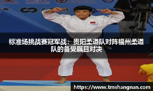 标准场挑战赛冠军战：贵阳柔道队对阵福州柔道队的备受瞩目对决